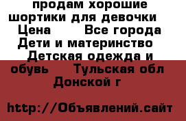 продам хорошие шортики для девочки  › Цена ­ 7 - Все города Дети и материнство » Детская одежда и обувь   . Тульская обл.,Донской г.